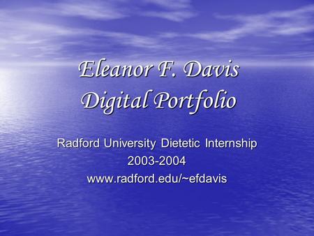 Eleanor F. Davis Digital Portfolio Radford University Dietetic Internship 2003-2004www.radford.edu/~efdavis.