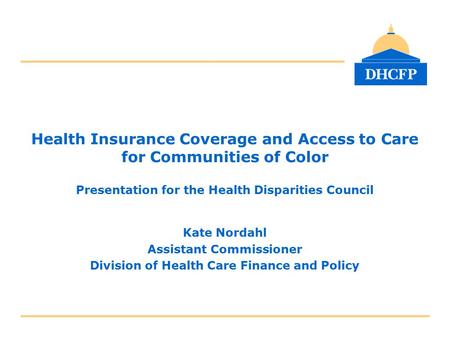 Health Insurance Coverage and Access to Care for Communities of Color Presentation for the Health Disparities Council Kate Nordahl Assistant Commissioner.