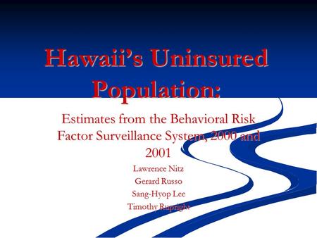 Hawaii’s Uninsured Population: Estimates from the Behavioral Risk Factor Surveillance System, 2000 and 2001 Lawrence Nitz Gerard Russo Sang-Hyop Lee Timothy.