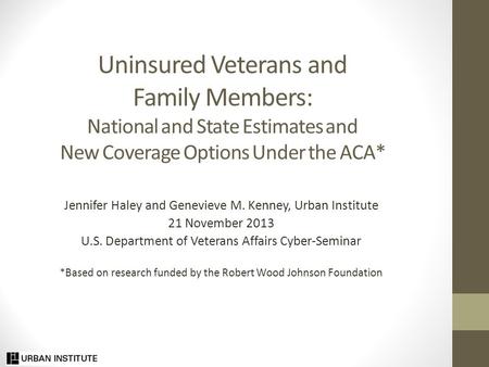 Uninsured Veterans and Family Members: National and State Estimates and New Coverage Options Under the ACA* Jennifer Haley and Genevieve M. Kenney, Urban.