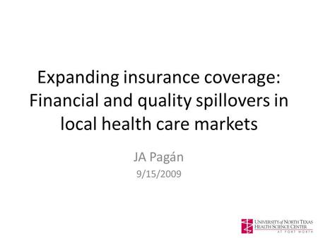 Expanding insurance coverage: Financial and quality spillovers in local health care markets JA Pagán 9/15/2009.