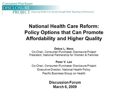 National Health Care Reform: Policy Options that Can Promote Affordability and Higher Quality Debra L. Ness Co-Chair, Consumer-Purchaser Disclosure Project.