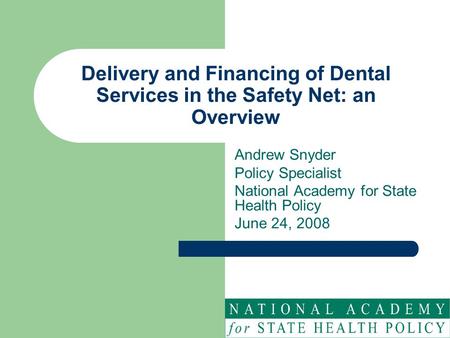 Delivery and Financing of Dental Services in the Safety Net: an Overview Andrew Snyder Policy Specialist National Academy for State Health Policy June.