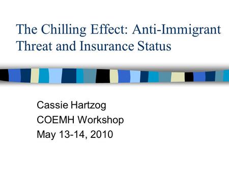 The Chilling Effect: Anti-Immigrant Threat and Insurance Status Cassie Hartzog COEMH Workshop May 13-14, 2010.
