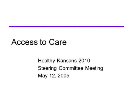 Access to Care Healthy Kansans 2010 Steering Committee Meeting May 12, 2005.