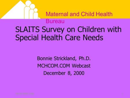 Maternal and Child Health Bureau DECEMBER 20001 SLAITS Survey on Children with Special Health Care Needs Bonnie Strickland, Ph.D. MCHCOM.COM Webcast December.