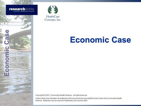 Economic Case Copyright © 2003 Community Health Alliance. All rights reserved. Unless otherwise indicated, all materials in this document are copyrighted.