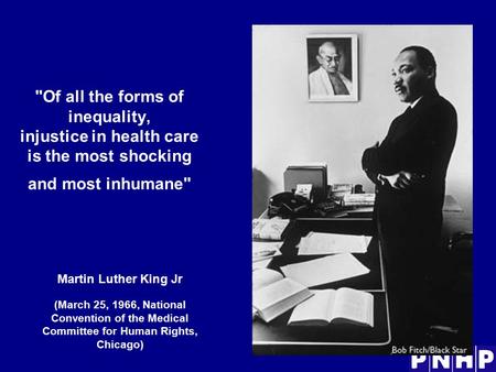 Of all the forms of inequality, injustice in health care is the most shocking and most inhumane Martin Luther King Jr (March 25, 1966, National Convention.