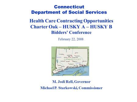 Connecticut Department of Social Services Health Care Contracting Opportunities Charter Oak – HUSKY A – HUSKY B Bidders’ Conference February 22, 2008 M.