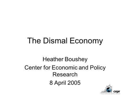 The Dismal Economy Heather Boushey Center for Economic and Policy Research 8 April 2005.