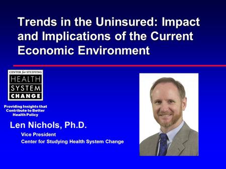 Providing Insights that Contribute to Better Health Policy Trends in the Uninsured: Impact and Implications of the Current Economic Environment Len Nichols,