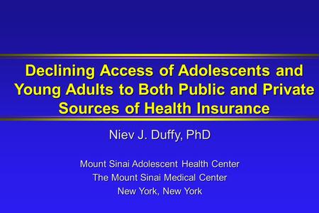 Declining Access of Adolescents and Young Adults to Both Public and Private Sources of Health Insurance Niev J. Duffy, PhD Mount Sinai Adolescent Health.