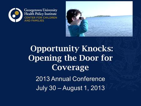 Opportunity Knocks: Opening the Door for Coverage 2013 Annual Conference July 30 – August 1, 2013.
