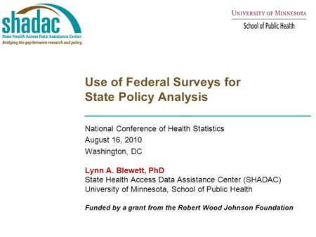 Use of Federal Surveys for State Policy Analysis National Conference of Health Statistics August 16, 2010 Washington, DC Lynn A. Blewett, PhD State Health.