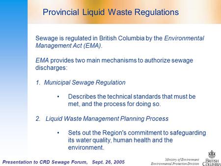 Ministry of Environment Environmental Protection Division Presentation to CRD Sewage Forum, Sept. 26, 2005 Sewage is regulated in British Columbia by the.