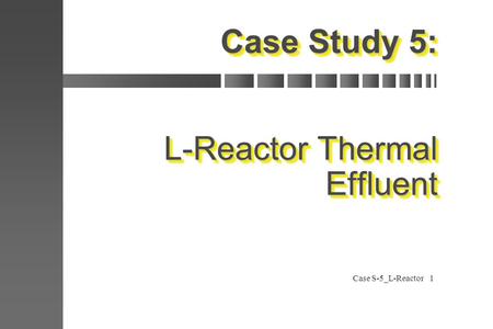 Case S-5_L-Reactor1 Case Study 5: L-Reactor Thermal Effluent.