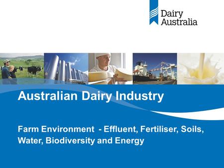 Australian Dairy Industry Farm Environment - Effluent, Fertiliser, Soils, Water, Biodiversity and Energy.