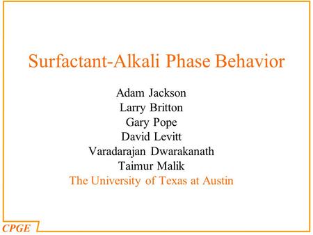 CPGE Surfactant-Alkali Phase Behavior Adam Jackson Larry Britton Gary Pope David Levitt Varadarajan Dwarakanath Taimur Malik The University of Texas at.