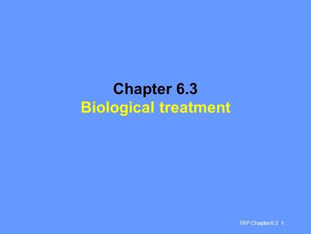 TRP Chapter 6.3 1 Chapter 6.3 Biological treatment.