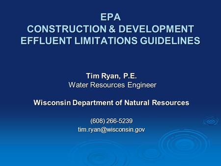 EPA CONSTRUCTION & DEVELOPMENT EFFLUENT LIMITATIONS GUIDELINES Tim Ryan, P.E. Water Resources Engineer Water Resources Engineer Wisconsin Department of.