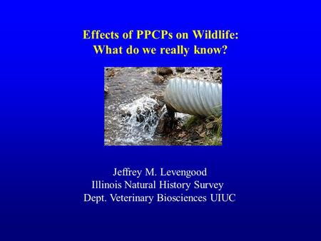 Effects of PPCPs on Wildlife: What do we really know? Jeffrey M. Levengood Illinois Natural History Survey Dept. Veterinary Biosciences UIUC.