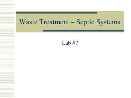Waste Treatment – Septic Systems Lab #7. Objectives  Know how a conventional septic system works.  Be able to describe three alternative systems that.