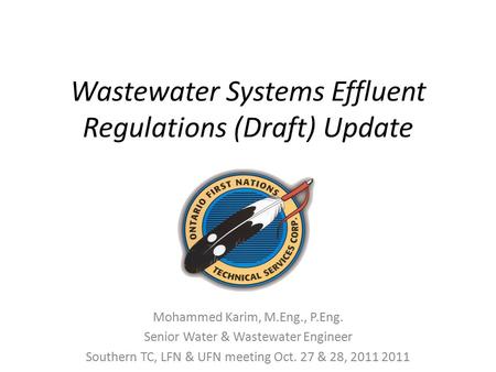Wastewater Systems Effluent Regulations (Draft) Update Mohammed Karim, M.Eng., P.Eng. Senior Water & Wastewater Engineer Southern TC, LFN & UFN meeting.