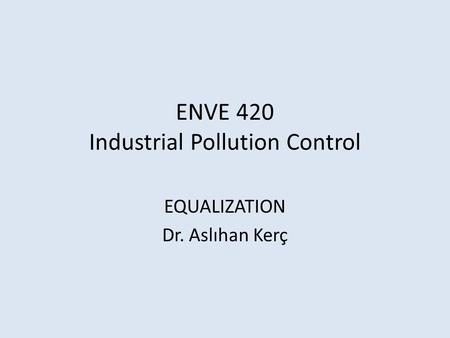 ENVE 420 Industrial Pollution Control EQUALIZATION Dr. Aslıhan Kerç.
