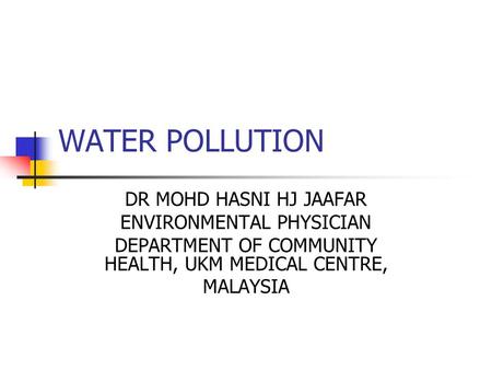 WATER POLLUTION DR MOHD HASNI HJ JAAFAR ENVIRONMENTAL PHYSICIAN