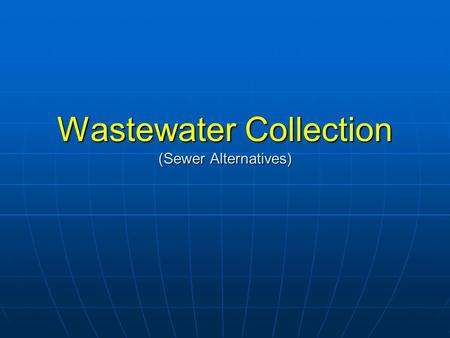 Wastewater Collection (Sewer Alternatives). Sewer Basics Collection and transport of wastewater from each home/building to the point where treatment occurs.