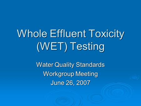 Whole Effluent Toxicity (WET) Testing Water Quality Standards Workgroup Meeting June 26, 2007.