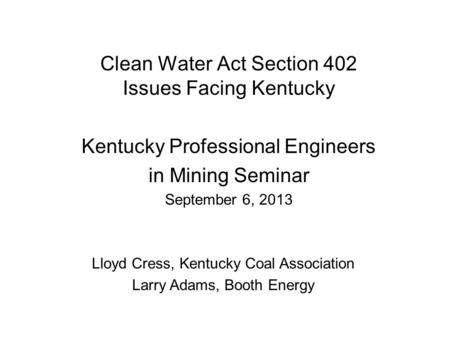 Clean Water Act Section 402 Issues Facing Kentucky Kentucky Professional Engineers in Mining Seminar September 6, 2013 Lloyd Cress, Kentucky Coal Association.