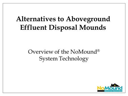Alternatives to Aboveground Effluent Disposal Mounds Overview of the NoMound ® System Technology.