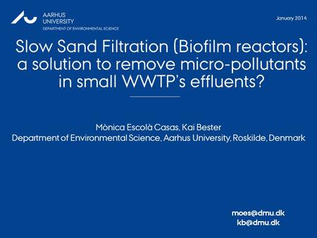 Slow Sand Filtration (Biofilm reactors): a solution to remove micro-pollutants in small WWTP’s effluents? 1 Mònica Escolà Casas, Kai Bester Department.