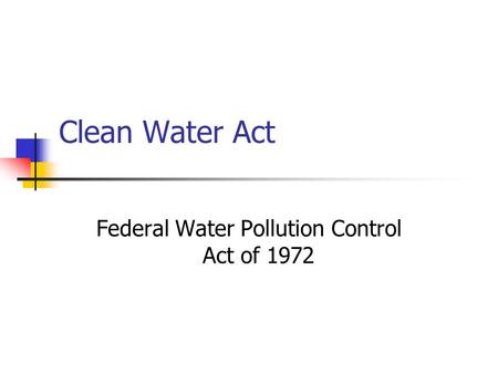 Clean Water Act Federal Water Pollution Control Act of 1972.