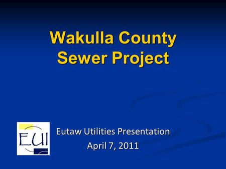 Wakulla County Sewer Project Eutaw Utilities Presentation April 7, 2011.