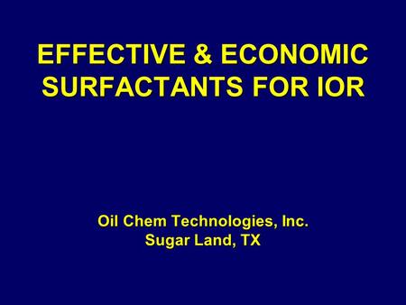 EFFECTIVE & ECONOMIC SURFACTANTS FOR IOR Oil Chem Technologies, Inc. Sugar Land, TX EFFECTIVE & ECONOMIC SURFACTANTS FOR IOR Oil Chem Technologies, Inc.