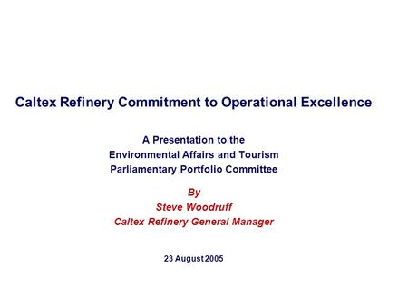 Caltex Refinery Commitment to Operational Excellence A Presentation to the Environmental Affairs and Tourism Parliamentary Portfolio Committee By Steve.