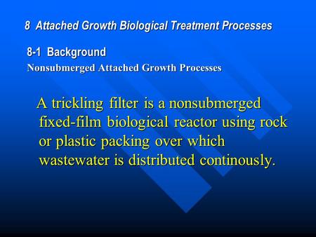 8 Attached Growth Biological Treatment Processes 8-1 Background Nonsubmerged Attached Growth Processes A trickling filter is a nonsubmerged fixed-film.