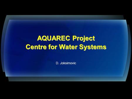 AQUAREC Project Centre for Water Systems AQUAREC Project Centre for Water Systems D. Joksimovic.