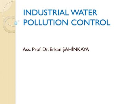 INDUSTRIAL WATER POLLUTION CONTROL Ass. Prof. Dr. Erkan ŞAH İ NKAYA.