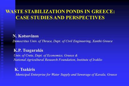 WASTE STABILIZATION PONDS IN GREECE: CASE STUDIES AND PERSPECTIVES N. Kotsovinos Democritus Univ. of Thrace, Dept. of Civil Engineering, Xanthi Greece.