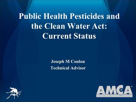 Public Health Pesticides and the Clean Water Act: Current Status Joseph M Conlon Technical Advisor.