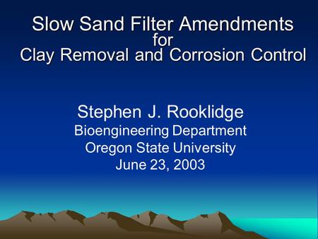 Slow Sand Filter Amendments for Clay Removal and Corrosion Control Stephen J. Rooklidge Bioengineering Department Oregon State University June 23, 2003.