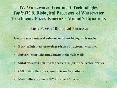 1 IV. Wastewater Treatment Technologies Topic IV. 8. Biological Processes of Wastewater Treatment: Fazes, Kinetics - Monod’s Equations Basic Fazes of Biological.