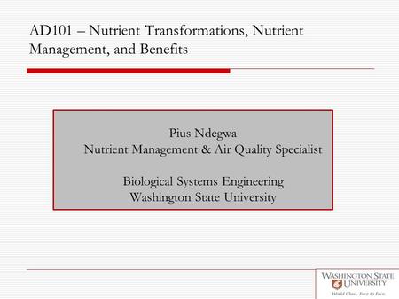AD101 – Nutrient Transformations, Nutrient Management, and Benefits Pius Ndegwa Nutrient Management & Air Quality Specialist Biological Systems Engineering.