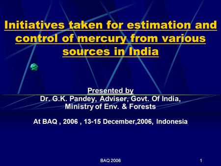 BAQ 20061 Initiatives taken for estimation and control of mercury from various sources in India Presented by Dr. G.K. Pandey, Adviser, Govt. Of India,