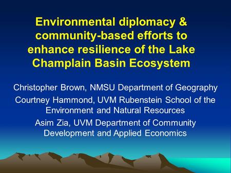 Environmental diplomacy & community-based efforts to enhance resilience of the Lake Champlain Basin Ecosystem Christopher Brown, NMSU Department of Geography.
