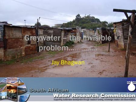 Greywater – the invisible problem………….. Jay Bhagwan.