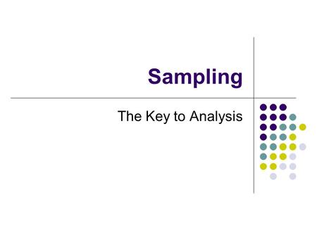 Sampling The Key to Analysis. What do I mean by “sampling”? Sampling is “the taking of samples”. Why would I take “samples”? Usually to get a representation.